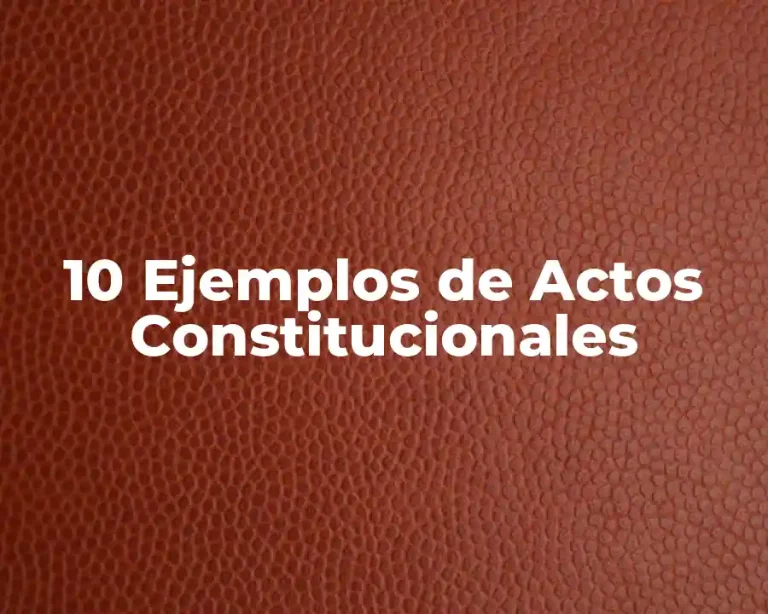 10 Ejemplos de Actos Constitucionales