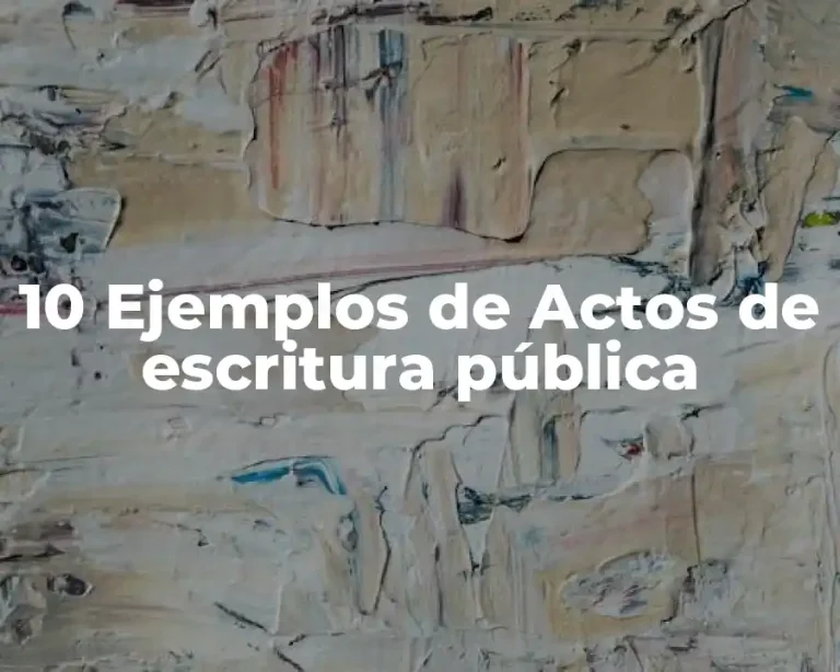 10 Ejemplos de Actos de escritura pública