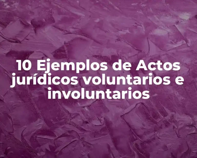 10 Ejemplos de Actos jurídicos voluntarios e involuntarios