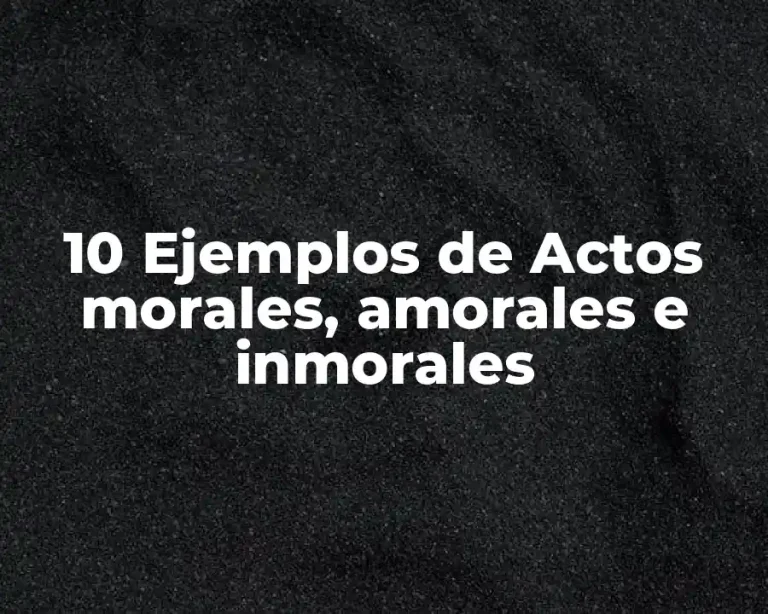 10 Ejemplos de Actos morales, amorales e inmorales