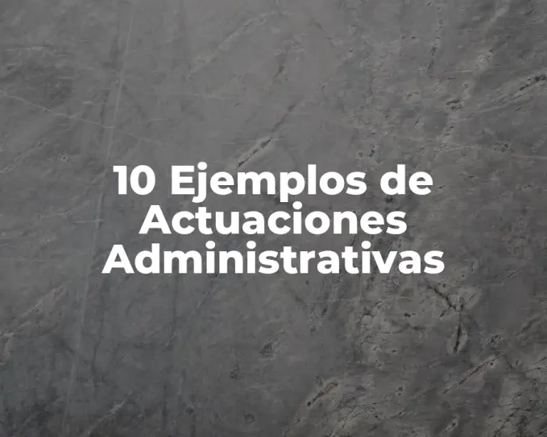 10 Ejemplos de Actuaciones Administrativas