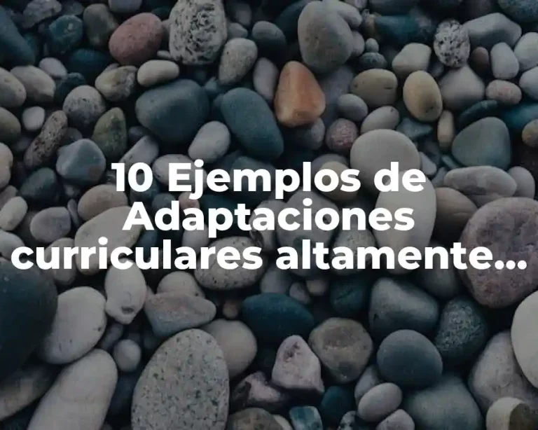 10 Ejemplos de Adaptaciones curriculares altamente significativas