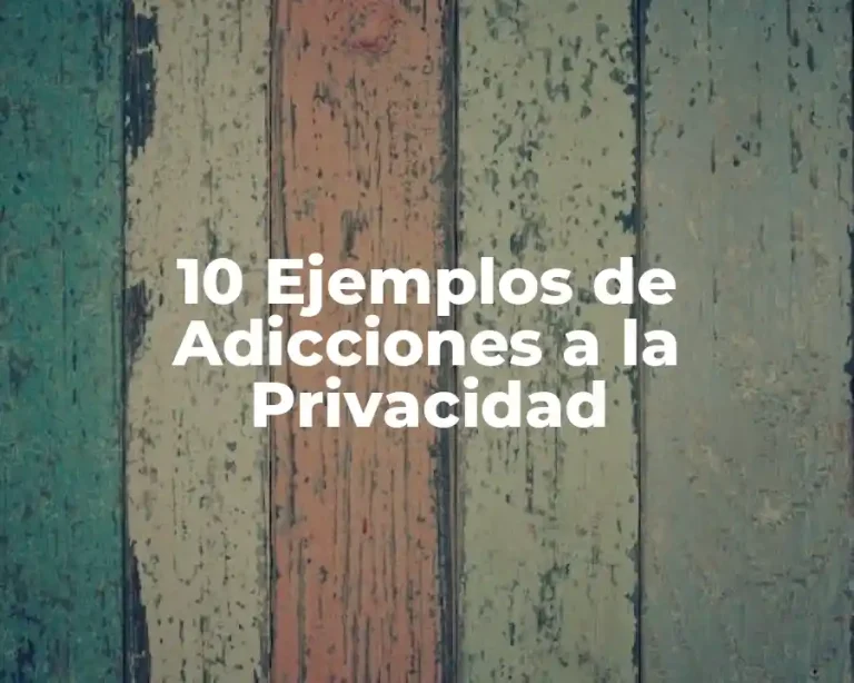 10 Ejemplos de Adicciones a la Privacidad