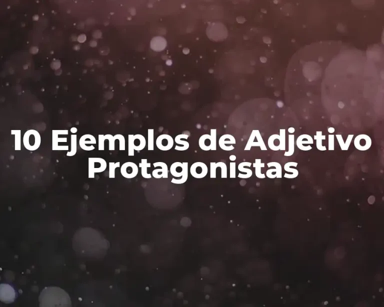 10 Ejemplos de Adjetivo Protagonistas