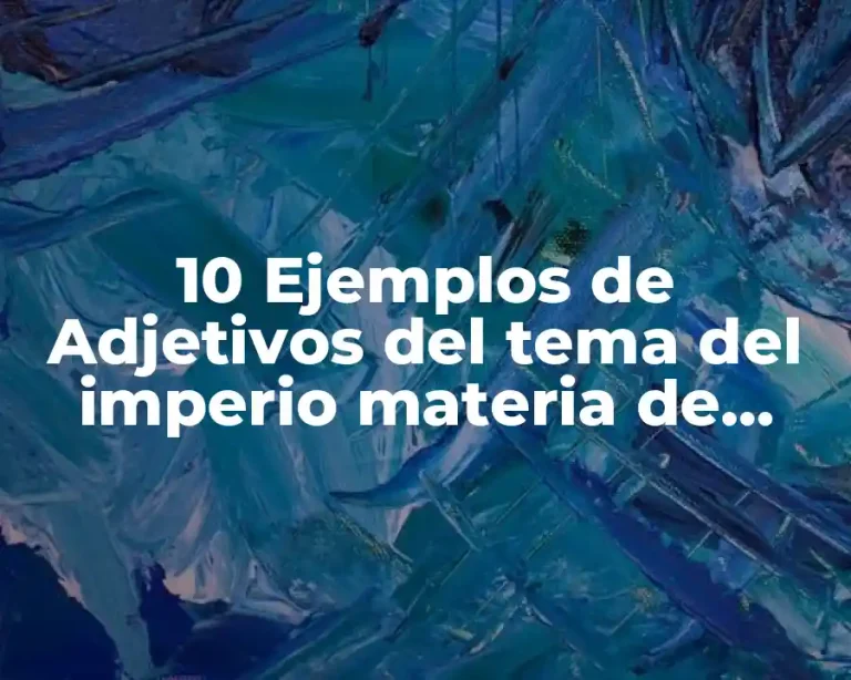 10 Ejemplos de Adjetivos del tema del imperio materia de historia