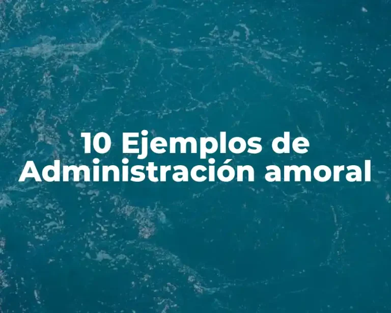 10 Ejemplos de Administración amoral