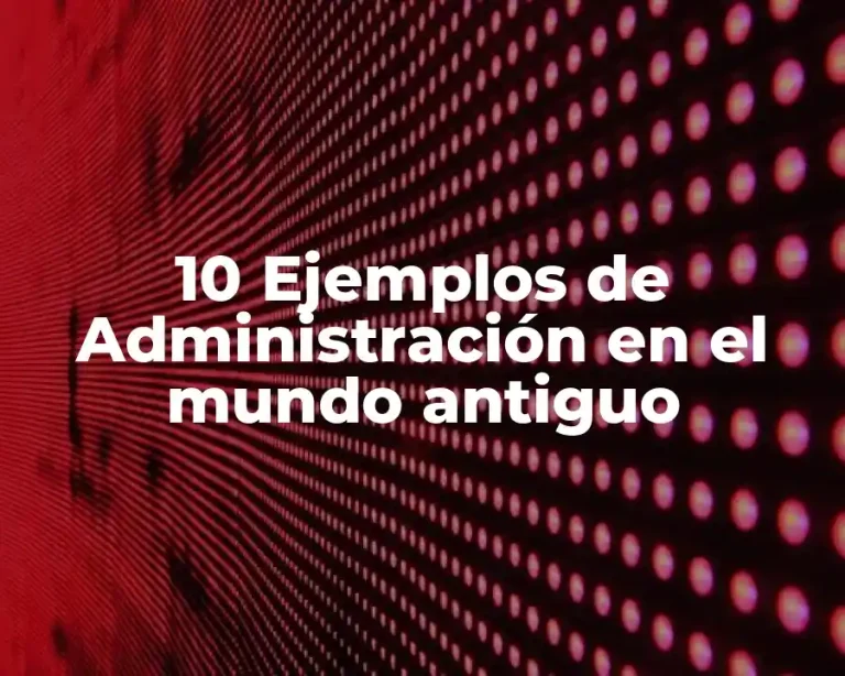 10 Ejemplos de Administración en el mundo antiguo