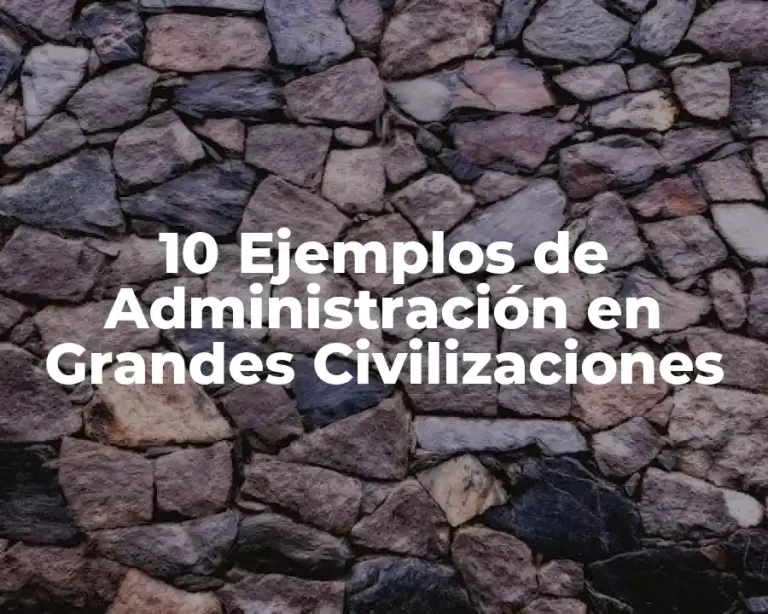 10 Ejemplos de Administración en Grandes Civilizaciones