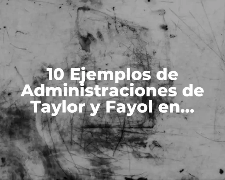 10 Ejemplos de Administraciones de Taylor y Fayol en empresas