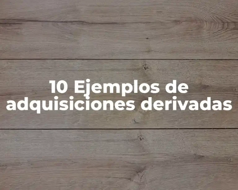 10 Ejemplos de adquisiciones derivadas