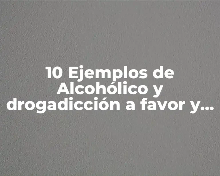 10 Ejemplos de Alcohólico y drogadicción a favor y en contra