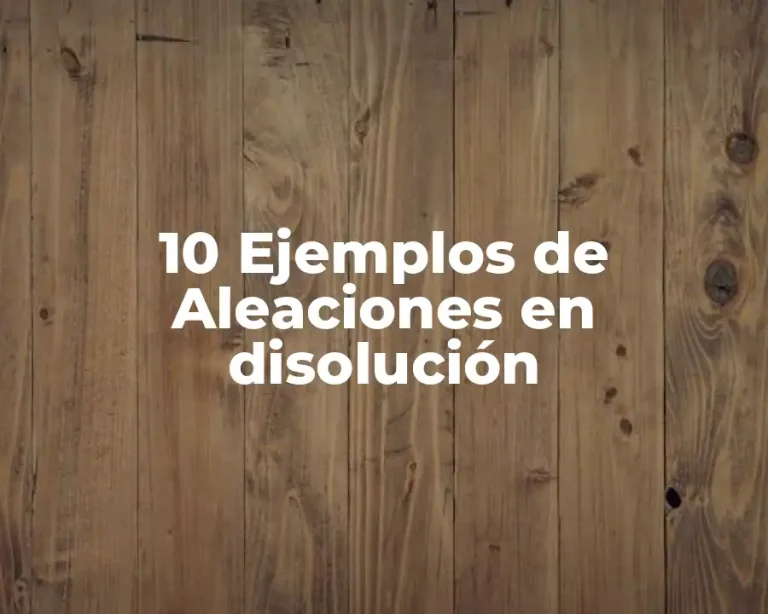 10 Ejemplos de Aleaciones en disolución