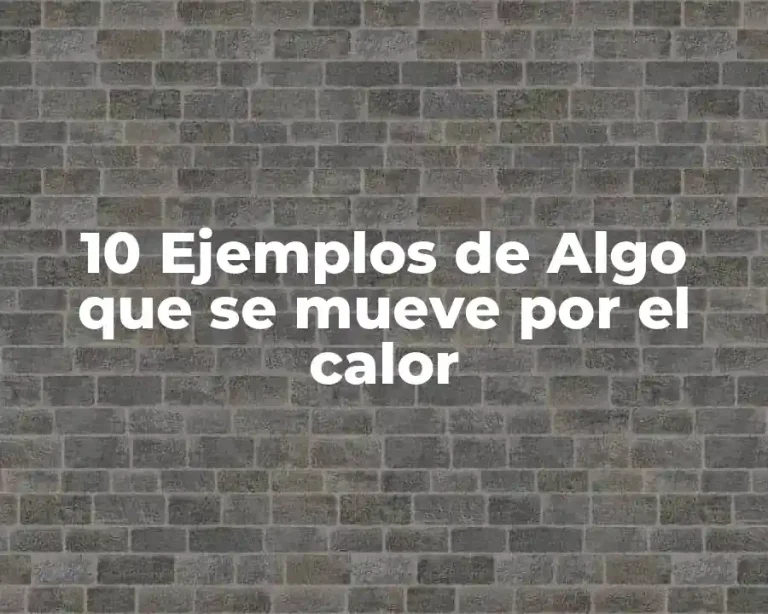 10 Ejemplos de Algo que se mueve por el calor