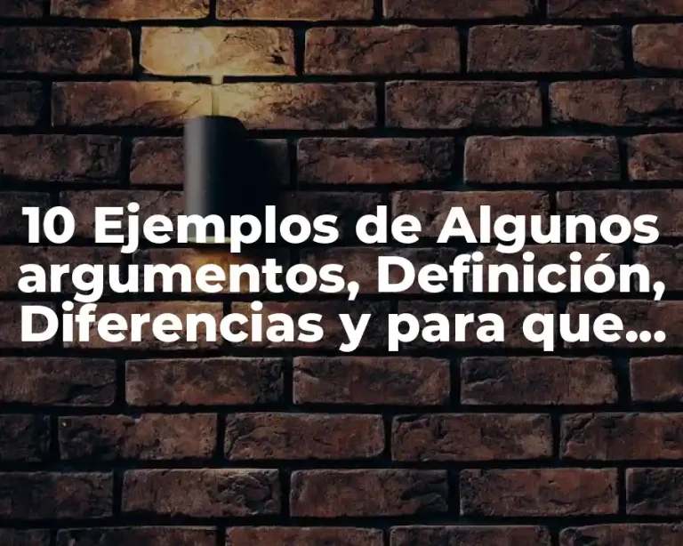10 Ejemplos de Algunos argumentos, Definición, Diferencias y para que sirve