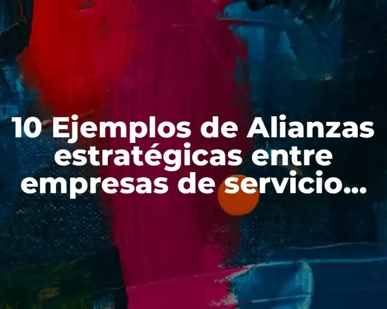 10 Ejemplos de Alianzas estratégicas entre empresas de servicio exitosas