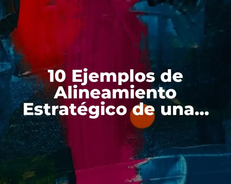 10 Ejemplos de Alineamiento Estratégico de una Empresa