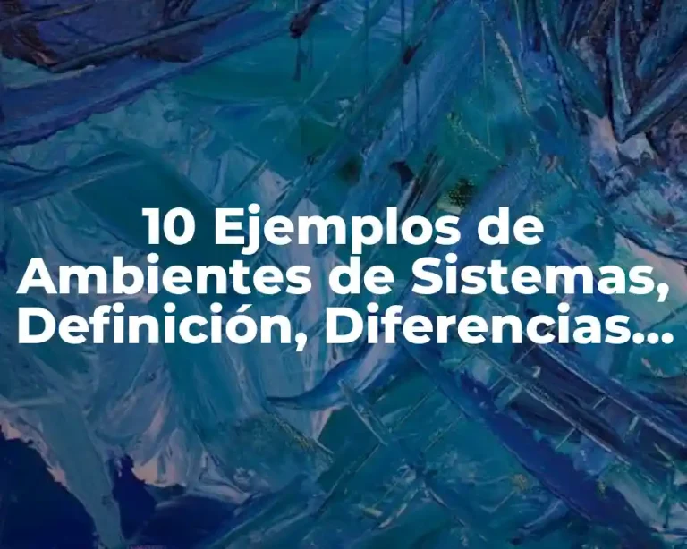 10 Ejemplos de Ambientes de Sistemas, Definición, Diferencias y para que sirve