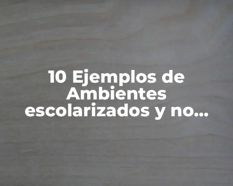 10 Ejemplos de Ambientes escolarizados y no escolarizados