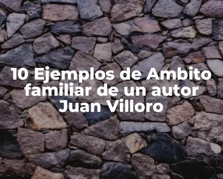 10 Ejemplos de Ambito familiar de un autor Juan Villoro