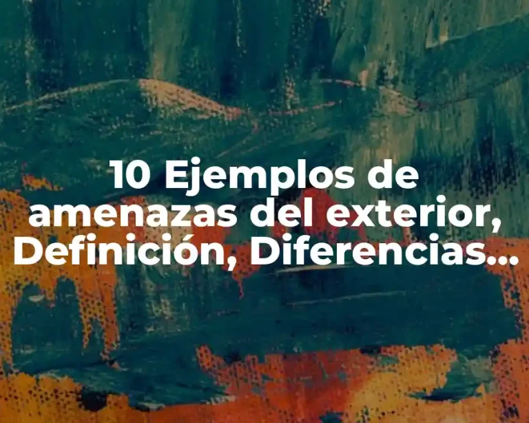 10 Ejemplos de amenazas del exterior, Definición, Diferencias y para que sirve
