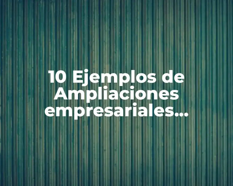 10 Ejemplos de Ampliaciones empresariales, Definición, Diferencias y para que sirve
