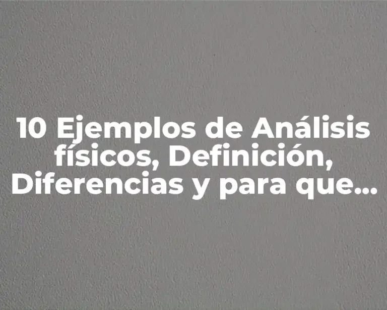 10 Ejemplos de Análisis físicos, Definición, Diferencias y para que sirve