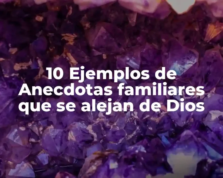 10 Ejemplos de Anecdotas familiares que se alejan de Dios