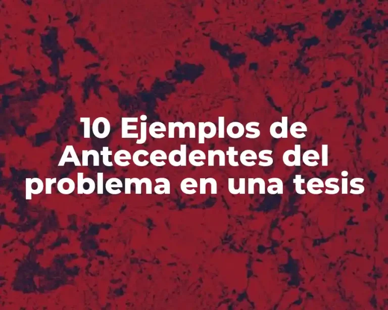 10 Ejemplos de Antecedentes del problema en una tesis