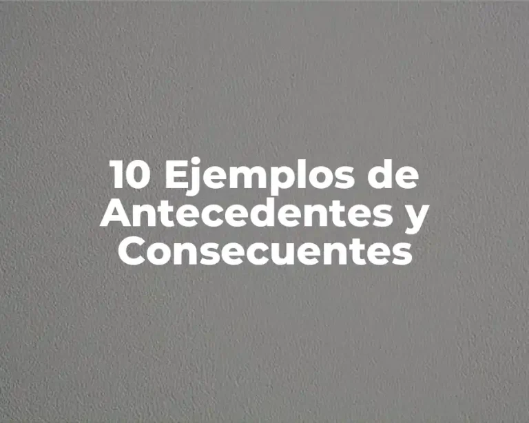 10 Ejemplos de Antecedentes y Consecuentes