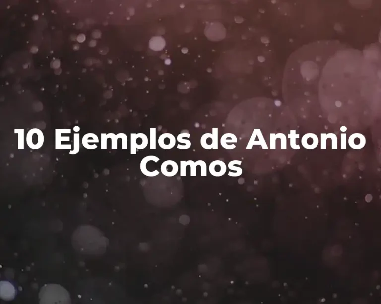 10 Ejemplos de Antonio Comos