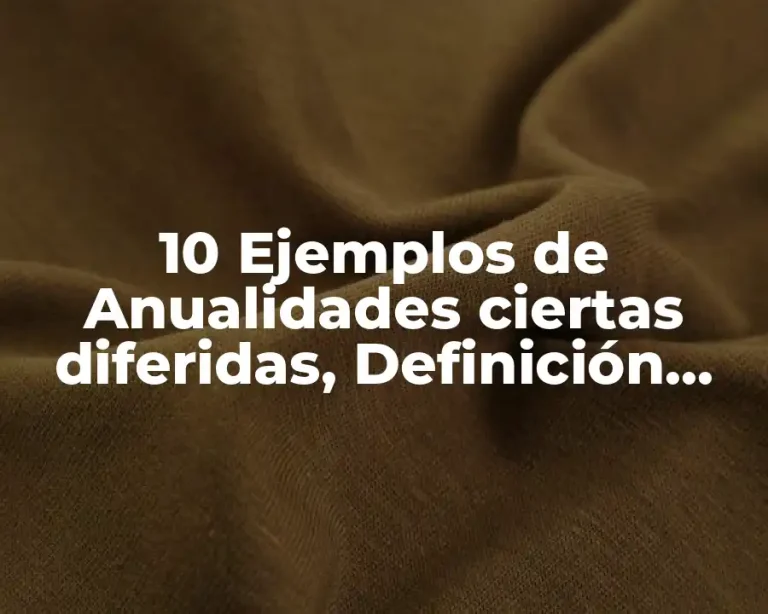 10 Ejemplos de Anualidades ciertas diferidas, Definición, Diferencias y para que sirve