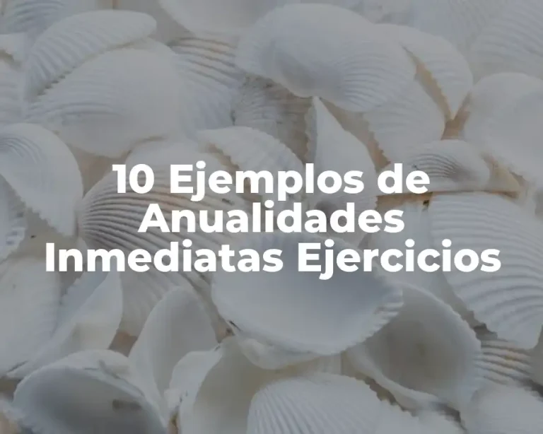 10 Ejemplos de Anualidades Inmediatas Ejercicios