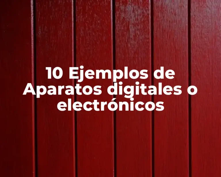 10 Ejemplos de Aparatos digitales o electrónicos
