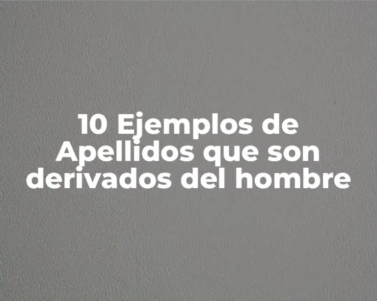 10 Ejemplos de Apellidos que son derivados del hombre