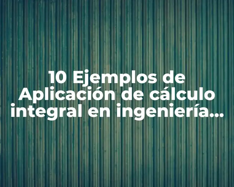 10 Ejemplos de Aplicación de cálculo integral en ingeniería industrial