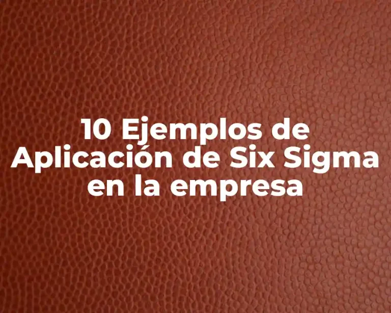 10 Ejemplos de Aplicación de Six Sigma en la empresa
