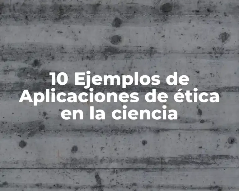 10 Ejemplos de Aplicaciones de ética en la ciencia