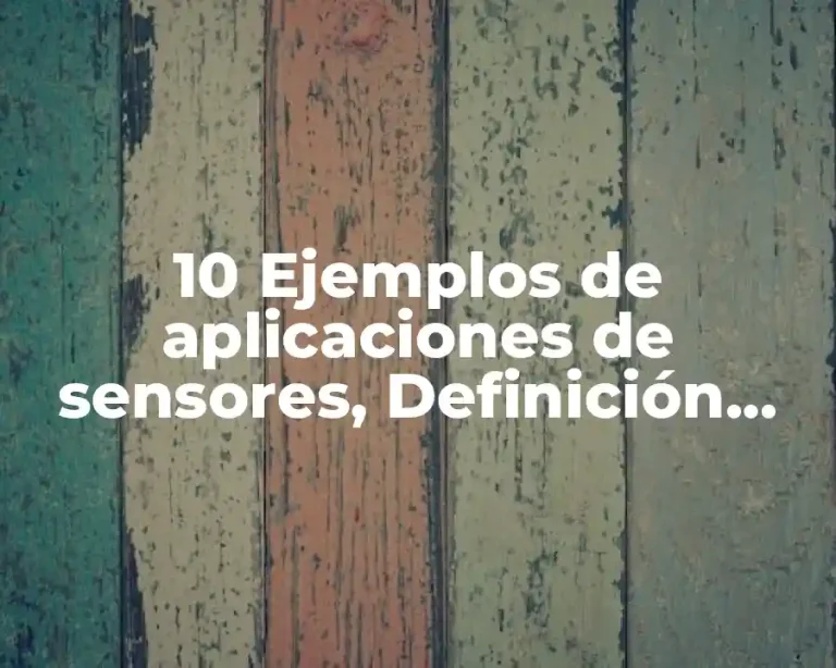 10 Ejemplos de aplicaciones de sensores, Definición, Diferencias y para que sirve