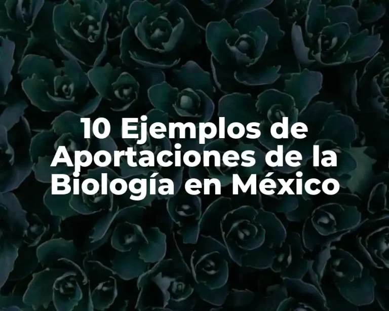 10 Ejemplos de Aportaciones de la Biología en México