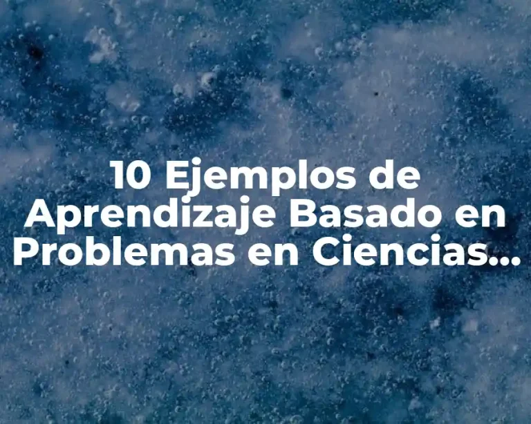 10 Ejemplos de Aprendizaje Basado en Problemas en Ciencias Naturales