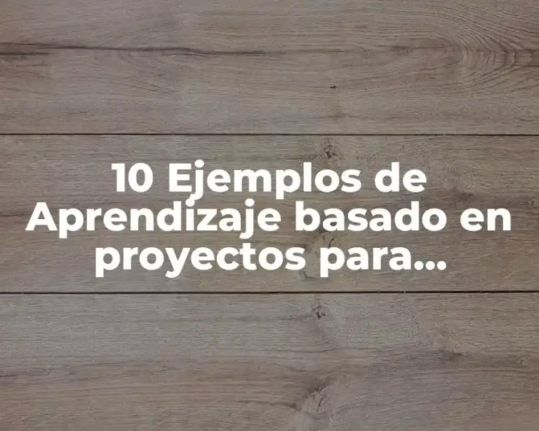 10 Ejemplos de Aprendizaje basado en proyectos para bachillerato