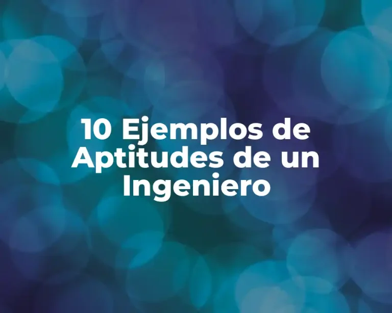 10 Ejemplos de Aptitudes de un Ingeniero