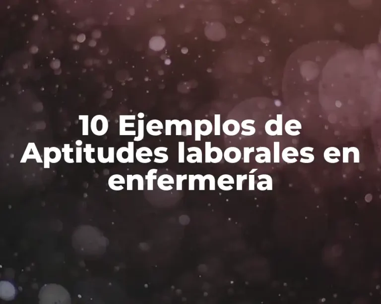 10 Ejemplos de Aptitudes laborales en enfermería
