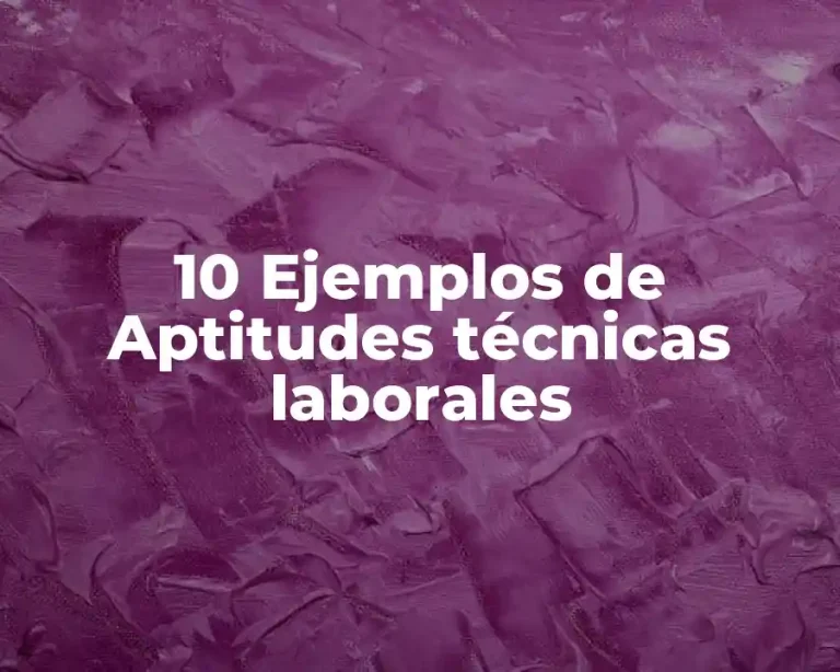 10 Ejemplos de Aptitudes técnicas laborales