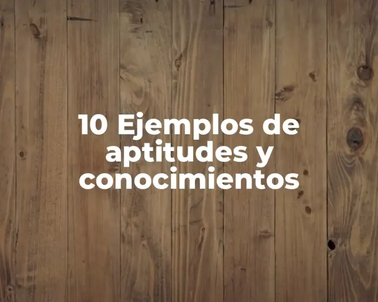 10 Ejemplos de aptitudes y conocimientos