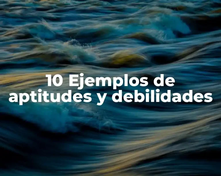 10 Ejemplos de aptitudes y debilidades