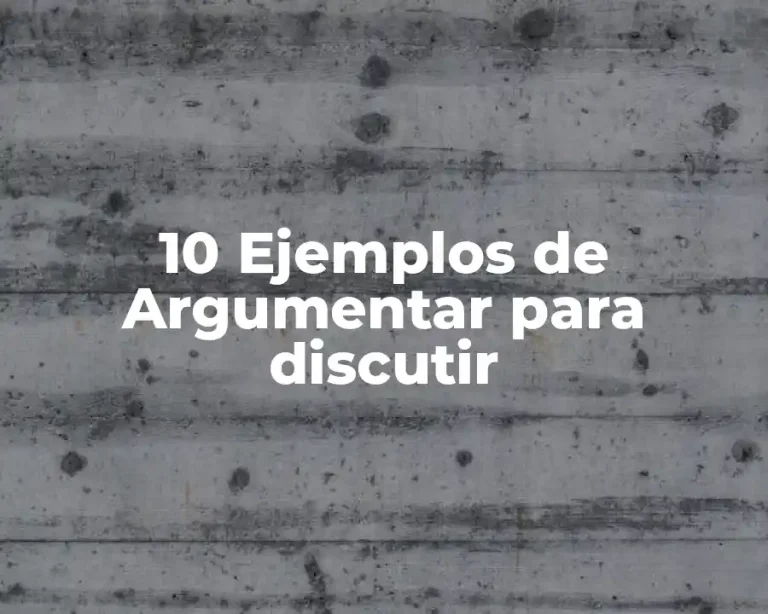 10 Ejemplos de Argumentar para discutir
