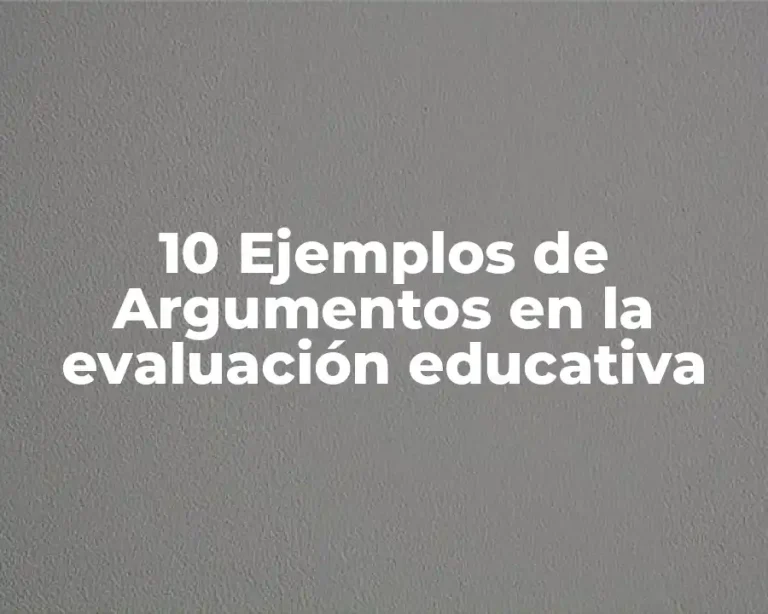 10 Ejemplos de Argumentos en la evaluación educativa