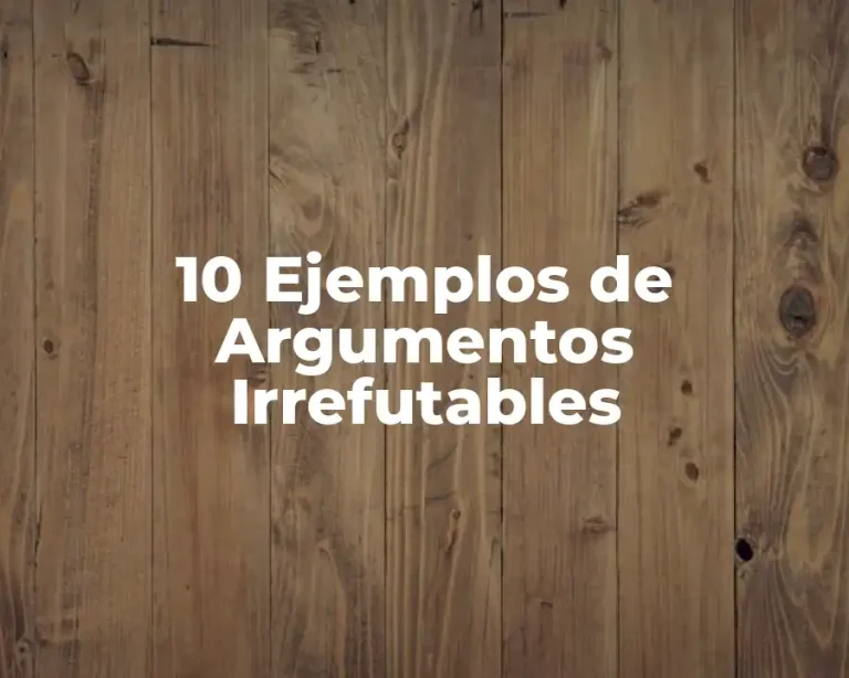 10 Ejemplos de Argumentos Irrefutables