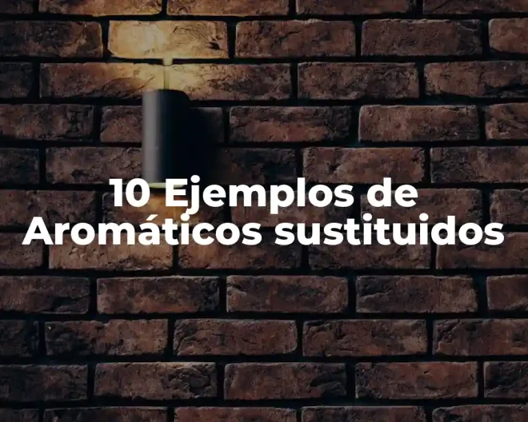 10 Ejemplos de Aromáticos sustituidos